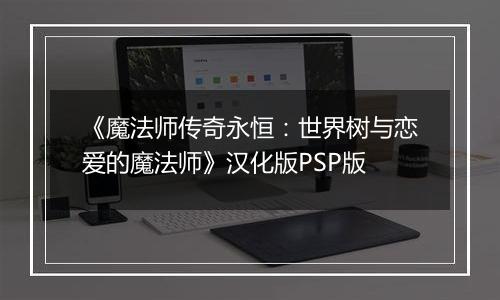 《魔法师传奇永恒：世界树与恋爱的魔法师》汉化版PSP版