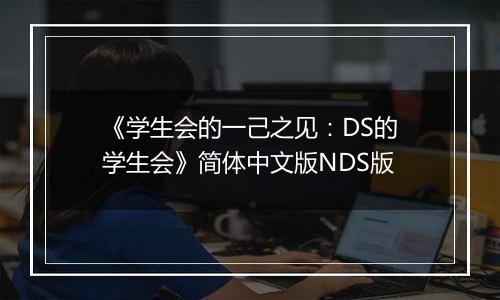 《学生会的一己之见：DS的学生会》简体中文版NDS版