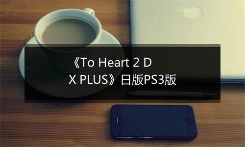 《To Heart 2 DX PLUS》日版PS3版