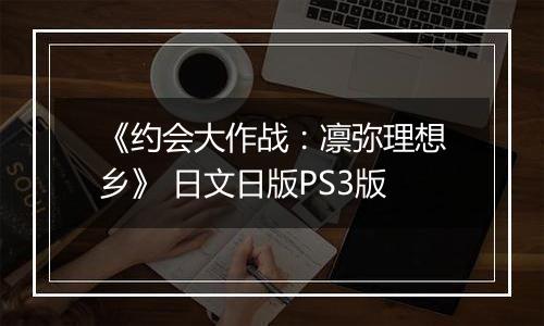 《约会大作战：凛弥理想乡》 日文日版PS3版