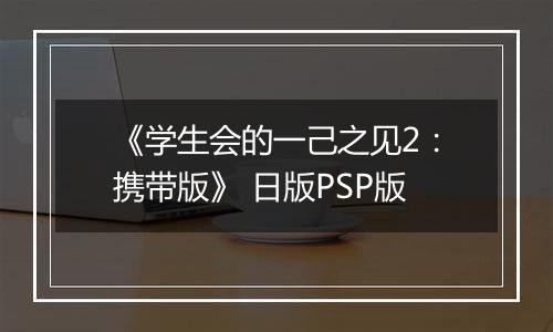 《学生会的一己之见2：携带版》 日版PSP版