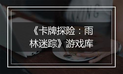 《卡牌探险：雨林迷踪》游戏库