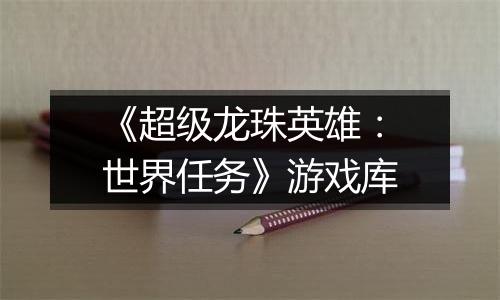 《超级龙珠英雄：世界任务》游戏库