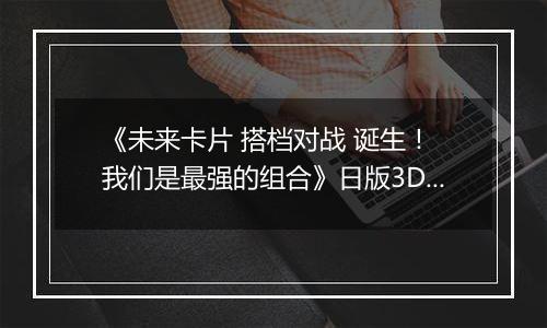 《未来卡片 搭档对战 诞生！ 我们是最强的组合》日版3DS版