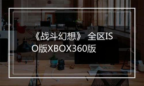 《战斗幻想》 全区ISO版XBOX360版