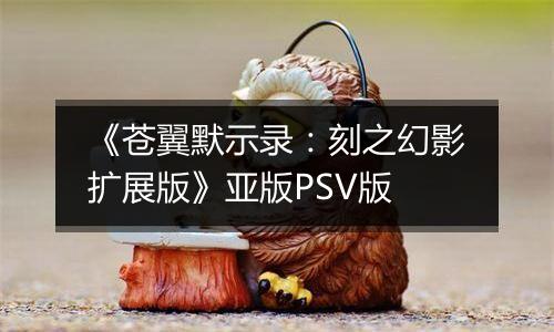 《苍翼默示录：刻之幻影扩展版》亚版PSV版