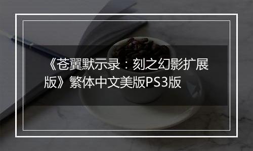 《苍翼默示录：刻之幻影扩展版》繁体中文美版PS3版