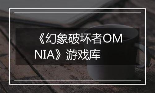 《幻象破坏者OMNIA》游戏库