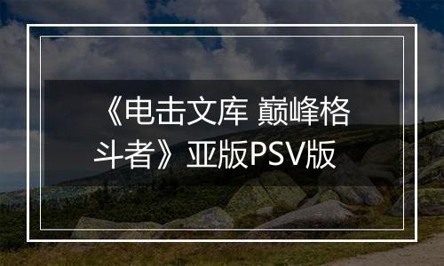 《电击文库 巅峰格斗者》亚版PSV版