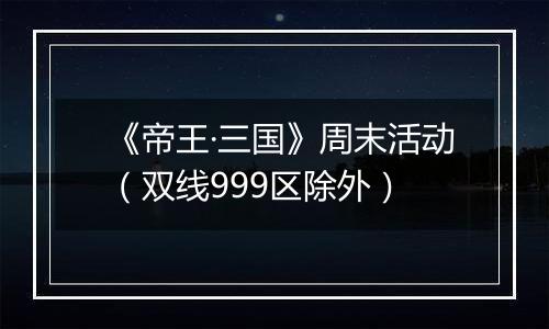 《帝王·三国》周末活动(双线999区除外)