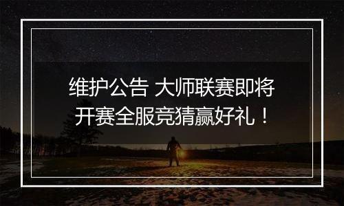 维护公告 大师联赛即将 开赛全服竞猜赢好礼!