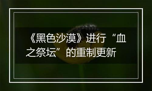 《黑色沙漠》进行“血之祭坛”的重制更新