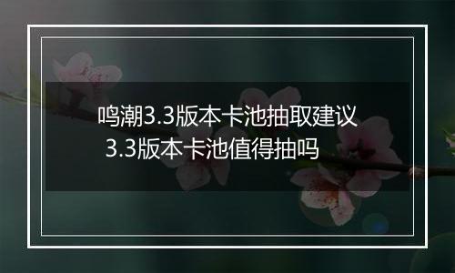 鸣潮3.3版本卡池抽取建议 3.3版本卡池值得抽吗
