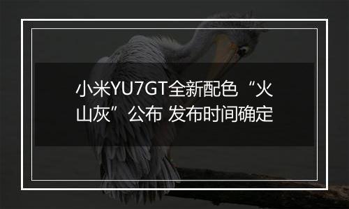 小米YU7GT全新配色“火山灰”公布 发布时间确定