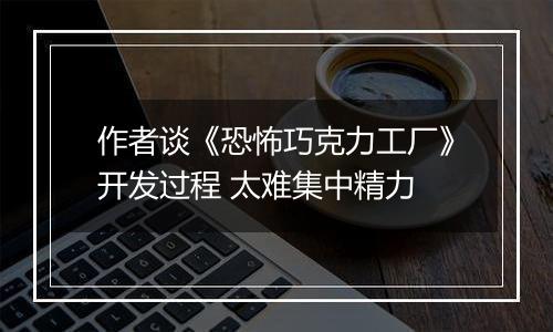 作者谈《恐怖巧克力工厂》开发过程 太难集中精力