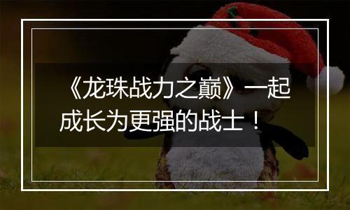 《龙珠战力之巅》一起成长为更强的战士！
