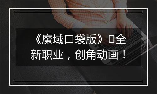 《魔域口袋版》​全新职业，创角动画！