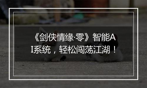 《剑侠情缘·零》智能AI系统，轻松闯荡江湖！