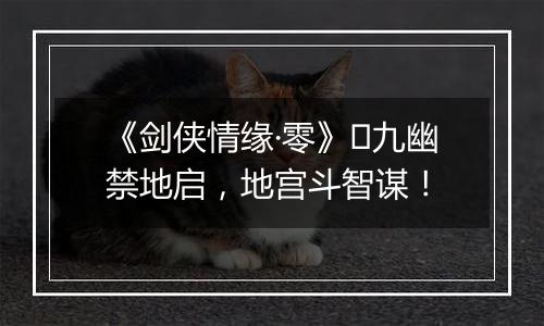 《剑侠情缘·零》​九幽禁地启，地宫斗智谋！