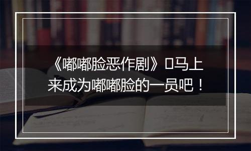 《嘟嘟脸恶作剧》​马上来成为嘟嘟脸的一员吧！