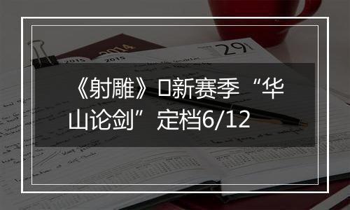 《射雕》​新赛季“华山论剑”定档6/12