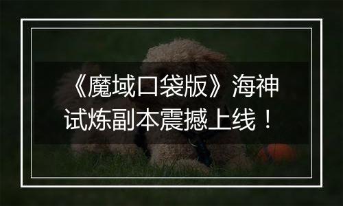 《魔域口袋版》海神试炼副本震撼上线！