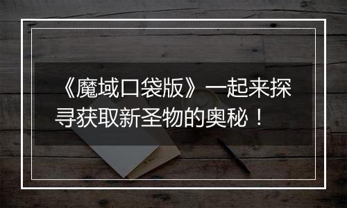 《魔域口袋版》一起来探寻获取新圣物的奥秘！
