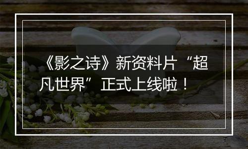 《影之诗》新资料片“超凡世界”正式上线啦！