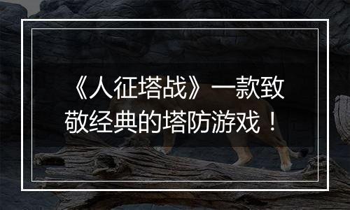 《人征塔战》一款致敬经典的塔防游戏！