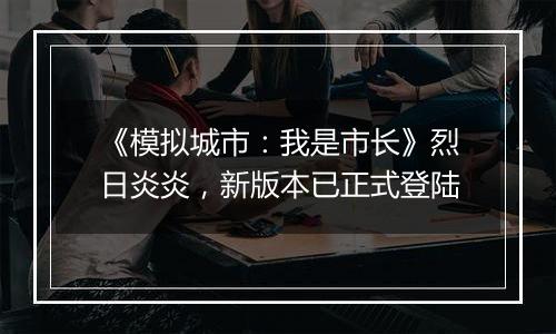 《模拟城市：我是市长》烈日炎炎，新版本已正式登陆