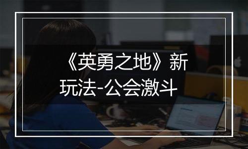 《英勇之地》新玩法-公会激斗