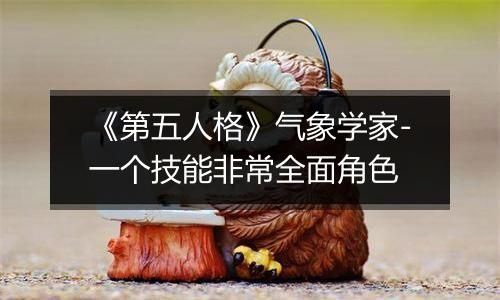 《第五人格》气象学家-一个技能非常全面角色