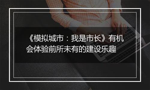 《模拟城市：我是市长》有机会体验前所未有的建设乐趣