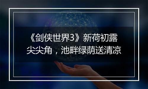 《剑侠世界3》新荷初露尖尖角，池畔绿荫送清凉