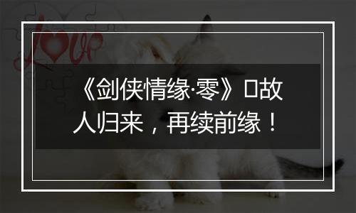 《剑侠情缘·零》​故人归来，再续前缘！