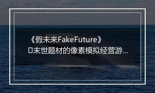 《假未来FakeFuture》​末世题材的像素模拟经营游戏