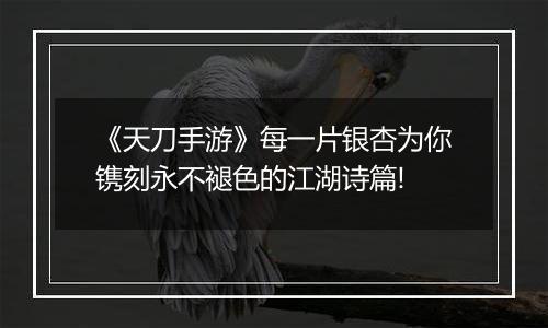 《天刀手游》每一片银杏为你镌刻永不褪色的江湖诗篇!