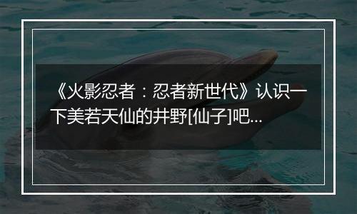 《火影忍者：忍者新世代》认识一下美若天仙的井野[仙子]吧!