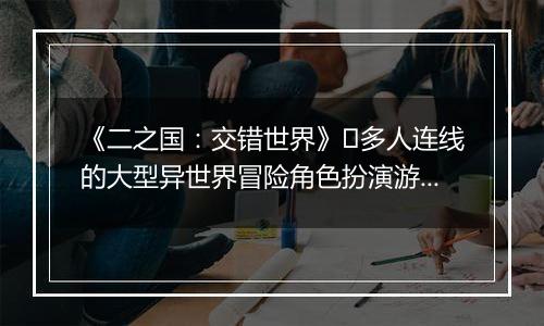 《二之国：交错世界》​多人连线的大型异世界冒险角色扮演游戏