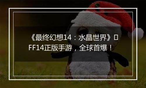 《最终幻想14：水晶世界》​FF14正版手游，全球首爆！