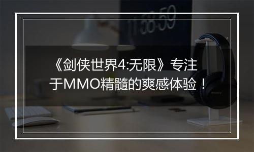 《剑侠世界4:无限》专注于MMO精髓的爽感体验！