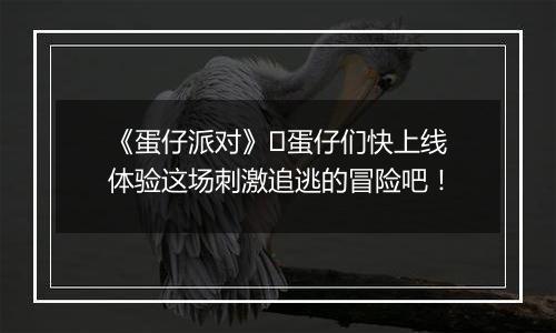 《蛋仔派对》​蛋仔们快上线体验这场刺激追逃的冒险吧！