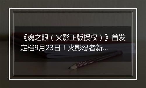 《魂之眼（火影正版授权）》首发定档9月23日！火影忍者新对决！