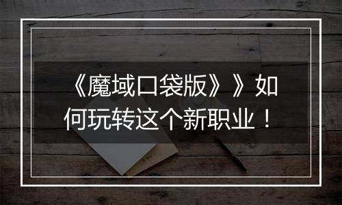 《魔域口袋版》》如何玩转这个新职业！