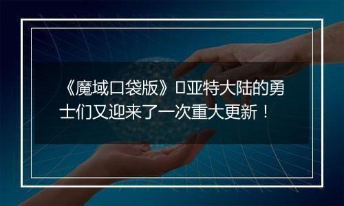 《魔域口袋版》​亚特大陆的勇士们又迎来了一次重大更新！