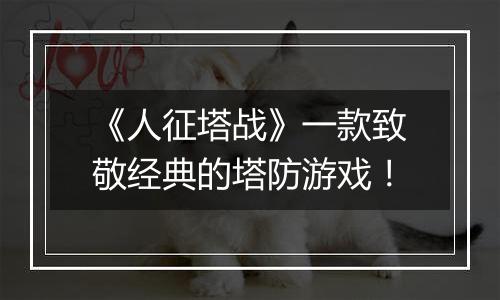 《人征塔战》一款致敬经典的塔防游戏！