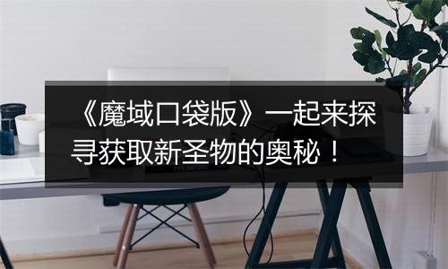 《魔域口袋版》一起来探寻获取新圣物的奥秘！