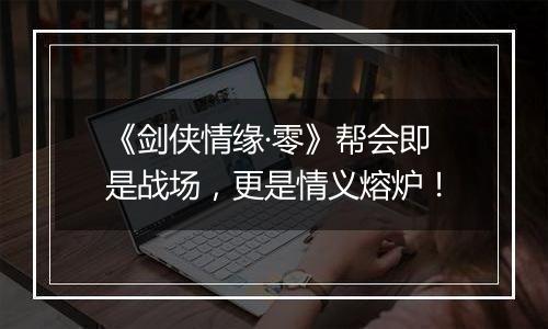 《剑侠情缘·零》帮会即是战场，更是情义熔炉！