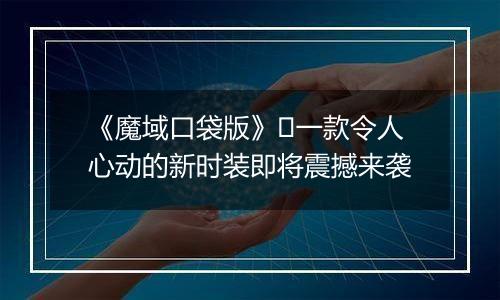 《魔域口袋版》​一款令人心动的新时装即将震撼来袭