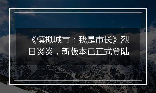 《模拟城市：我是市长》烈日炎炎，新版本已正式登陆